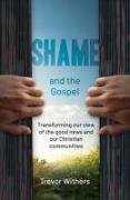 Shame and the Gospel: Transforming Our View of the Good News and Our Christian Communities