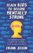 Teach Kids to Become Mentally Strong: How to Instill a Strong Mentality in Your Kids and Help Them Overcome Struggles and Achieve Success in a Stigmat