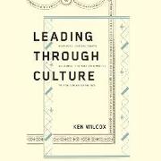 Leading Through Culture: How Real Leaders Create Cultures That Motivate People to Achieve Great Things