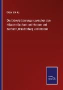 Die Erbverbrüderungen zwischen den Häusern Sachsen und Hessen und Sachsen, Brandenburg und Hessen