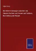 Die Erbverbrüderungen zwischen den Häusern Sachsen und Hessen und Sachsen, Brandenburg und Hessen