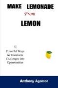 Make Lemonade from Lemon: 12 Powerful Ways to Transform Challenges into Opportunity