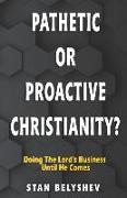 Pathetic or Proactive Christianity?: Doing The Lord's Business Until He Comes