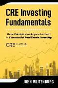 CRE Investing Fundamentals: Basic Principles for Anyone Involved in Commercial Real Estate Investing