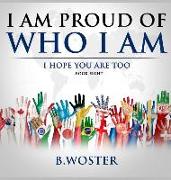 I Am Proud of Who I Am: I hope you are too