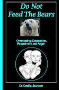Do Not Feed The Bears: Overcoming Depression, Resentment and Anger