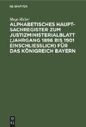 Alphabetisches Haupt-Sachregister zum Justizministerialblatt (Jahrgang 1896 bis 1901 einschließlich) für das Königreich Bayern