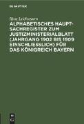 Alphabetisches Haupt-Sachregister zum Justizministerialblatt (Jahrgang 1902 bis 1909 einschließlich) für das Königreich Bayern