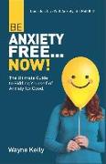 Be Anxiety Free... Now!: The Ultimate Guide to Ridding Yourself of Anxiety for Good