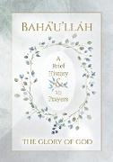 Bahá'u'lláh - The Glory of God - A Brief History & 15 Prayers