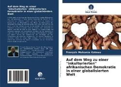 Auf dem Weg zu einer "inkulturierten" afrikanischen Demokratie in einer globalisierten Welt