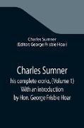 Charles Sumner, his complete works, (Volume 1) With an introduction by Hon. George Frisbie Hoar