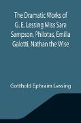 The Dramatic Works of G. E. Lessing Miss Sara Sampson, Philotas, Emilia Galotti, Nathan the Wise