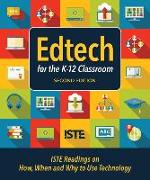 Edtech for the K-12 Classroom, Second Edition: Iste Readings on How, When and Why to Use Technology in the K-12 Classroom