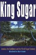 King Sugar: Jamaica, the Caribbean and the World Sugar Industry