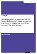 Die Gefährdung von Schülern durch die Droge Alkohol und die Möglichkeiten der Prävention an Schulen mit besonderen Bezug auf die Stadt Bremen