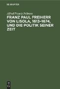 Franz Paul Freiherr von Lisola, 1613¿1674, und die Politik seiner Zeit