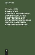 Bayerische Ausführungsgesetze zum Bürgerlichen Gesetzbuche, zur Civilprozess Ordnung und zum Gerichts-Verfassungs-Gesetz