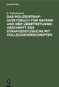 Das Polizeistrafgesetzbuch für Bayern und der Übertretungsabschnitt des Strafgesetzbuchs mit Vollzugsvorschriften