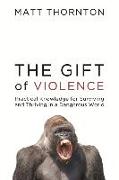 The Gift of Violence: Practical Knowledge for Surviving and Thriving in a Dangerous World