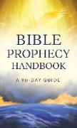 Bible Prophecy Handbook: A 90-Day Guide to the End Times