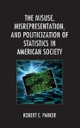 The Misuse, Misrepresentation, and Politicization of Statistics in American Society