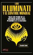 Los Illuminati Y El Control Mundial: Tras Los Pasos de la Sociedad Secreta Más Peligrosa de la Historia