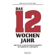 Das 12-Wochen-Jahr: Wie Sie in 12 Wochen mehr schaffen als andere in 12 Monaten