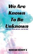 We Are Known To Be Unknown