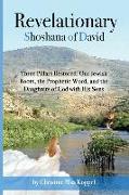 Revelationary Shoshana of David: Three Pillars Restored: Our Jewish Roots, the Prophetic Word, and the Daughters of God with His Sons