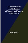 A General History and Collection of Voyages and Travels (Volume 16)