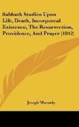 Sabbath Studies Upon Life, Death, Incorporeal Existence, The Resurrection, Providence, And Prayer (1842)