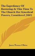 The Expediency Of Restoring At This Time To The Church Her Synodical Powers, Considered (1843)