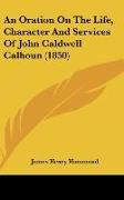 An Oration On The Life, Character And Services Of John Caldwell Calhoun (1850)