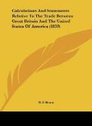 Calculations And Statements Relative To The Trade Between Great Britain And The United States Of America (1833)