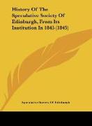 History Of The Speculative Society Of Edinburgh, From Its Institution In 1845 (1845)