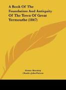 A Book Of The Foundation And Antiquity Of The Town Of Great Yermouthe (1847)