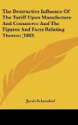 The Destructive Influence Of The Tariff Upon Manufacture And Commerce And The Figures And Facts Relating Thereto (1883)