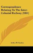 Correspondence Relating To The Inter-Colonial Railway (1864)