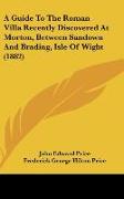 A Guide To The Roman Villa Recently Discovered At Morton, Between Sandown And Brading, Isle Of Wight (1882)