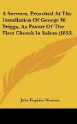 A Sermon, Preached At The Installation Of George W. Briggs, As Pastor Of The First Church In Salem (1853)