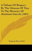 A Tribute Of Respect By The Citizens Of Troy To The Memory Of Abraham Lincoln (1865)