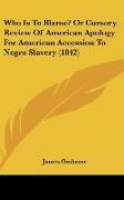 Who Is To Blame? Or Cursory Review Of American Apology For American Accession To Negro Slavery (1842)