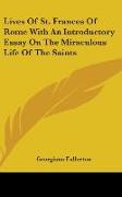 Lives Of St. Frances Of Rome With An Introductory Essay On The Miraculous Life Of The Saints
