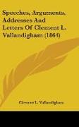 Speeches, Arguments, Addresses And Letters Of Clement L. Vallandigham (1864)
