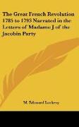 The Great French Revolution 1785 to 1793 Narrated in the Letters of Madame J of the Jacobin Party