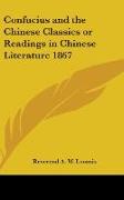 Confucius and the Chinese Classics or Readings in Chinese Literature 1867