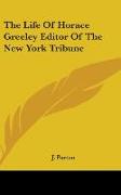 The Life Of Horace Greeley Editor Of The New York Tribune