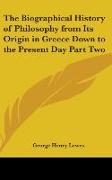 The Biographical History of Philosophy from Its Origin in Greece Down to the Present Day Part Two