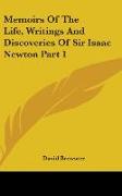 Memoirs Of The Life, Writings And Discoveries Of Sir Isaac Newton Part 1
